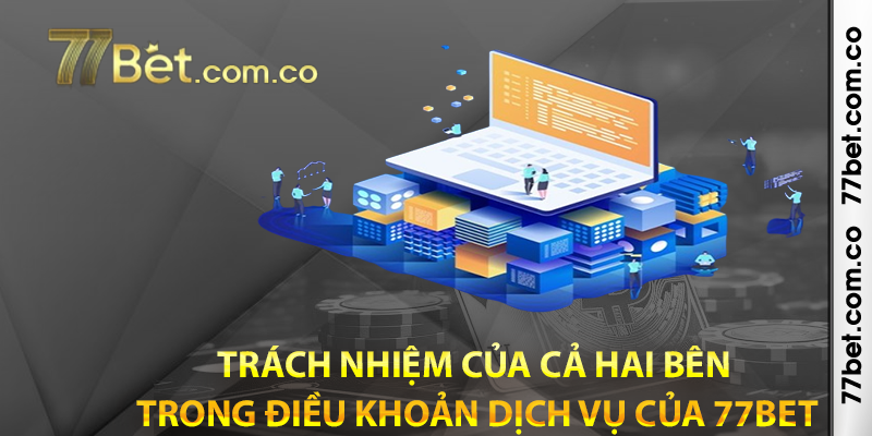 Trách nhiệm của cả hai bên trong Điều Khoản Dịch Vụ của 77bet