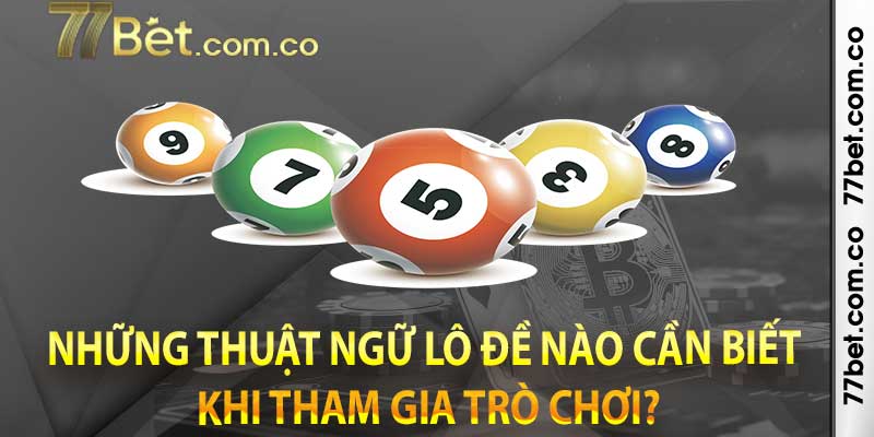 Những thuật ngữ lô đề nào cần biết khi tham gia trò chơi?